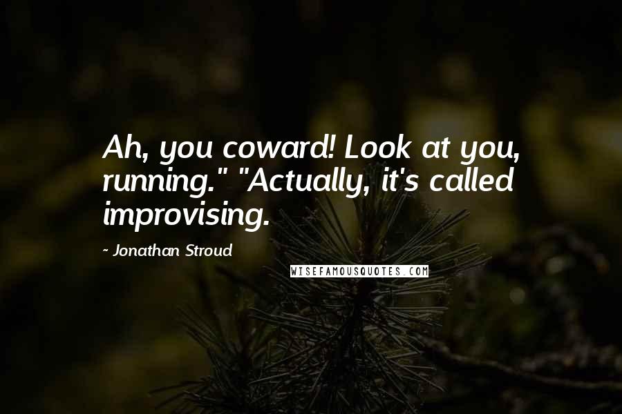 Jonathan Stroud Quotes: Ah, you coward! Look at you, running." "Actually, it's called improvising.