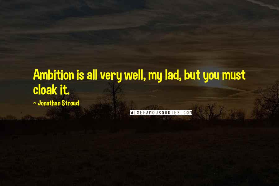 Jonathan Stroud Quotes: Ambition is all very well, my lad, but you must cloak it.