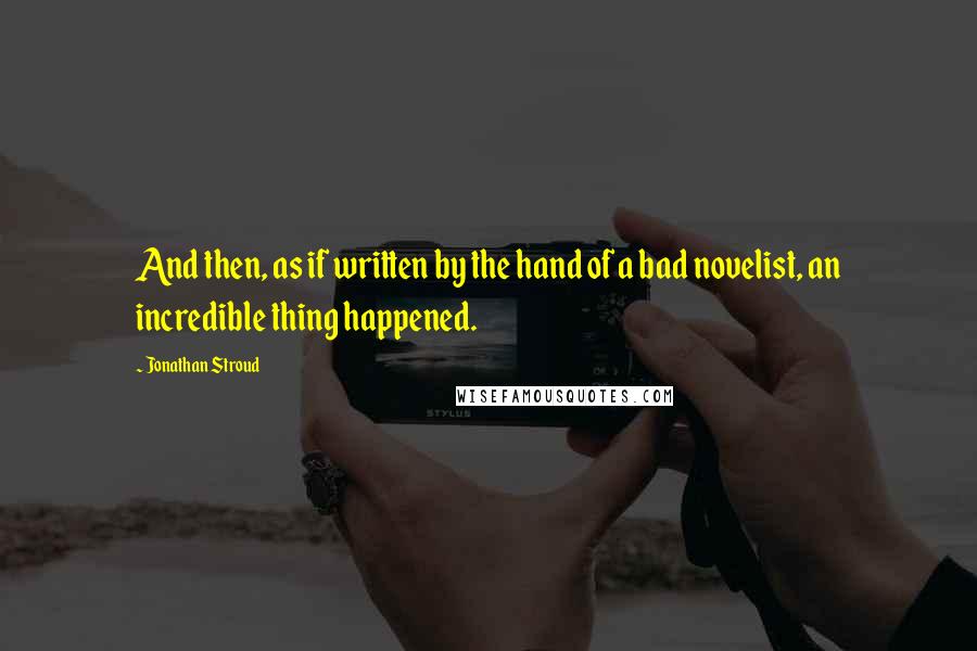 Jonathan Stroud Quotes: And then, as if written by the hand of a bad novelist, an incredible thing happened.