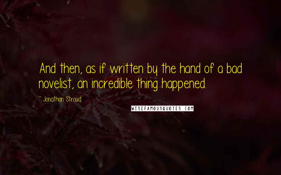 Jonathan Stroud Quotes: And then, as if written by the hand of a bad novelist, an incredible thing happened.