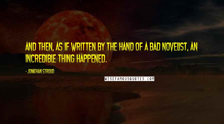 Jonathan Stroud Quotes: And then, as if written by the hand of a bad novelist, an incredible thing happened.