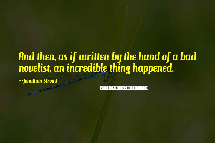 Jonathan Stroud Quotes: And then, as if written by the hand of a bad novelist, an incredible thing happened.