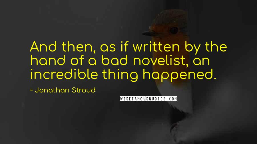 Jonathan Stroud Quotes: And then, as if written by the hand of a bad novelist, an incredible thing happened.