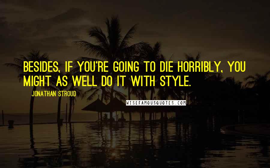 Jonathan Stroud Quotes: Besides, if you're going to die horribly, you might as well do it with style.