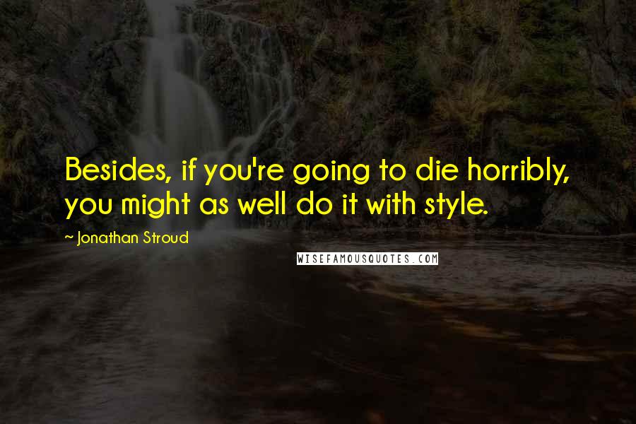 Jonathan Stroud Quotes: Besides, if you're going to die horribly, you might as well do it with style.