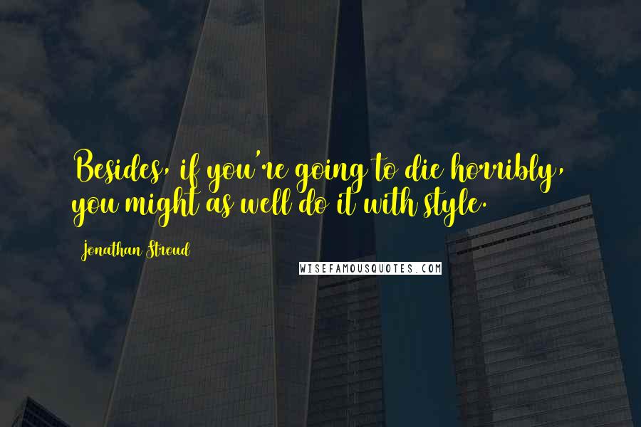 Jonathan Stroud Quotes: Besides, if you're going to die horribly, you might as well do it with style.