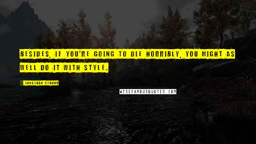 Jonathan Stroud Quotes: Besides, if you're going to die horribly, you might as well do it with style.