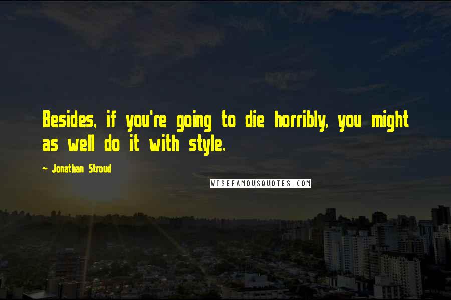 Jonathan Stroud Quotes: Besides, if you're going to die horribly, you might as well do it with style.