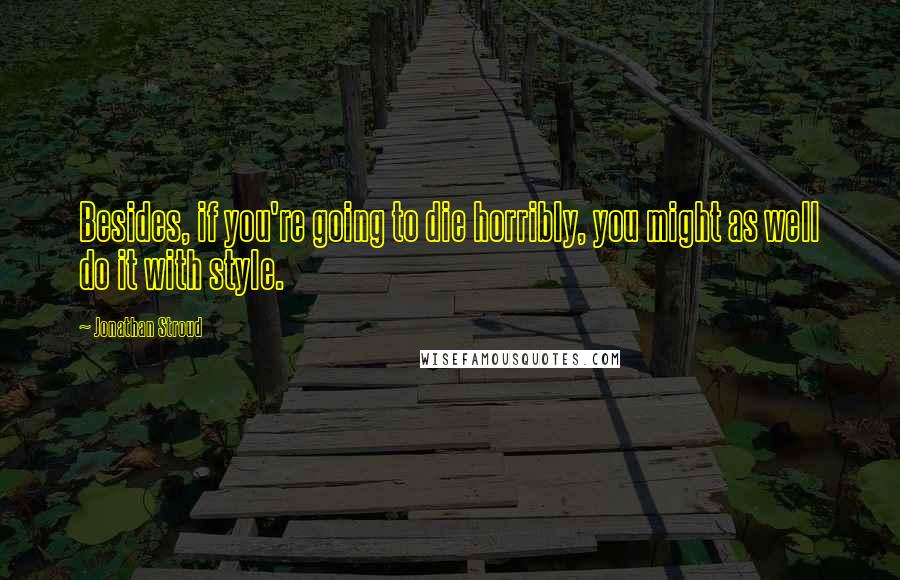 Jonathan Stroud Quotes: Besides, if you're going to die horribly, you might as well do it with style.