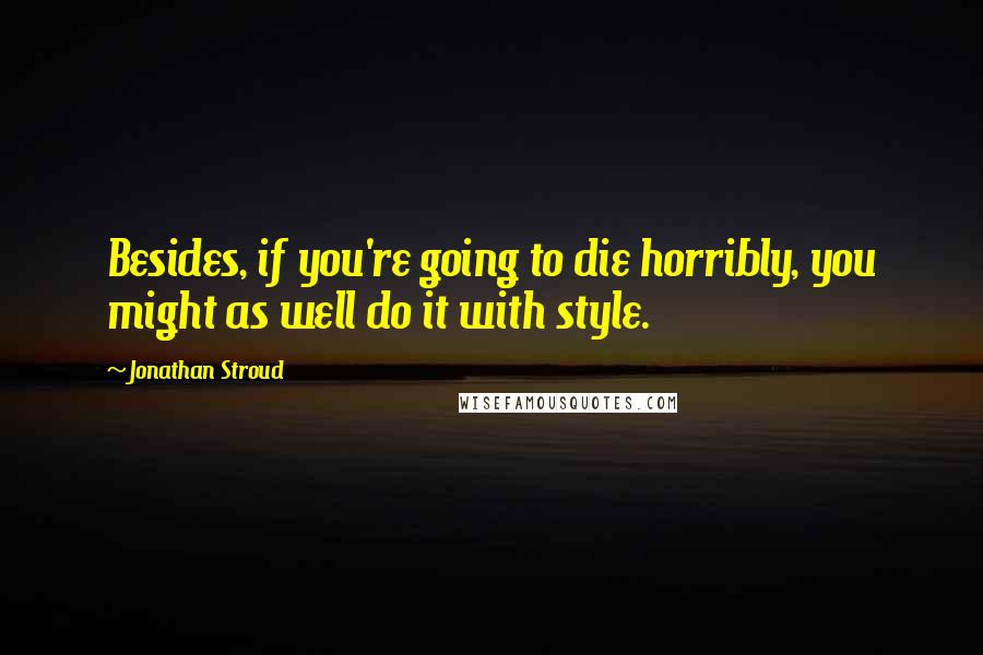 Jonathan Stroud Quotes: Besides, if you're going to die horribly, you might as well do it with style.