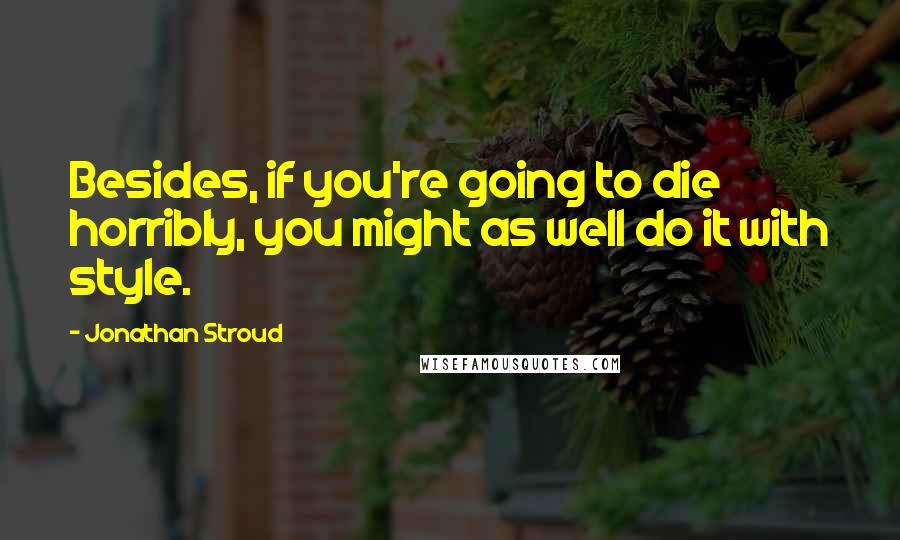 Jonathan Stroud Quotes: Besides, if you're going to die horribly, you might as well do it with style.