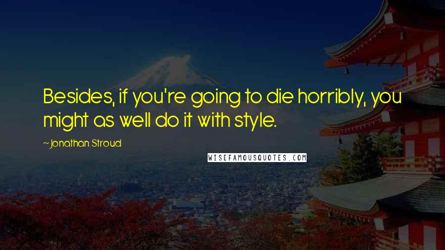 Jonathan Stroud Quotes: Besides, if you're going to die horribly, you might as well do it with style.