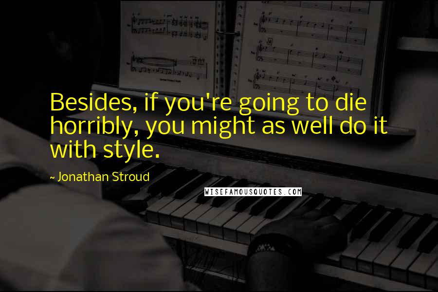 Jonathan Stroud Quotes: Besides, if you're going to die horribly, you might as well do it with style.