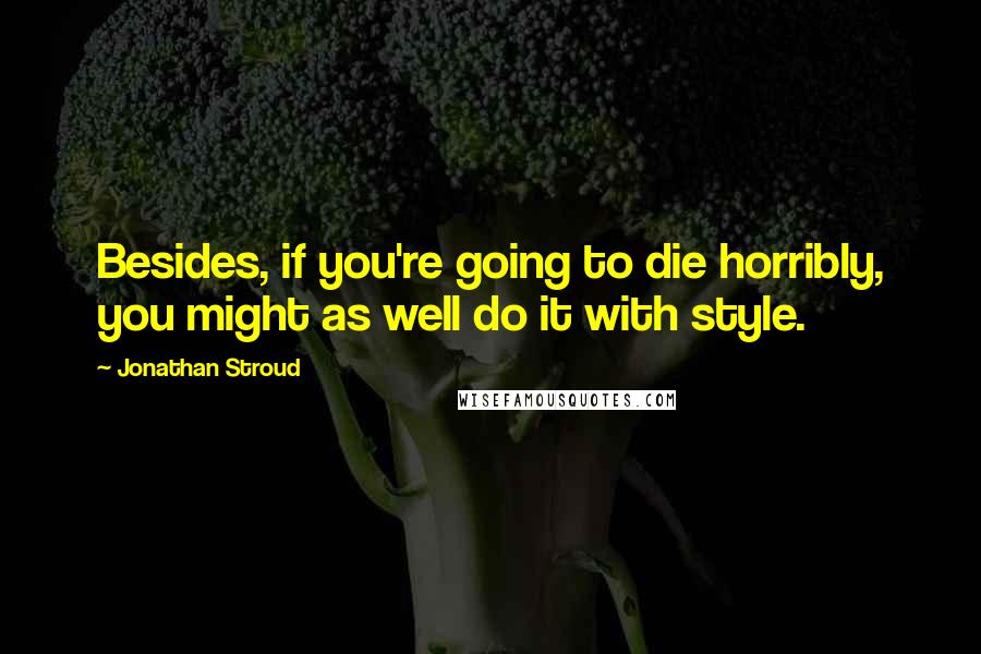Jonathan Stroud Quotes: Besides, if you're going to die horribly, you might as well do it with style.