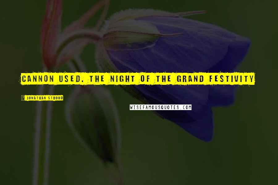 Jonathan Stroud Quotes: cannon used. The night of the grand festivity