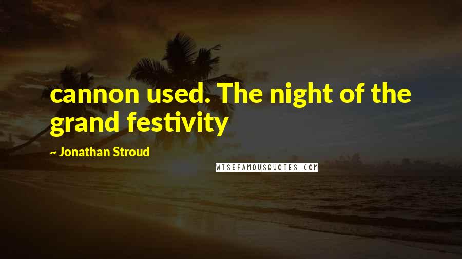 Jonathan Stroud Quotes: cannon used. The night of the grand festivity