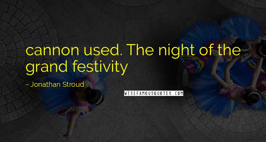 Jonathan Stroud Quotes: cannon used. The night of the grand festivity