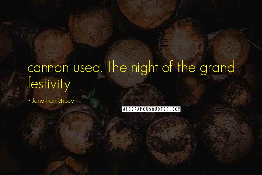 Jonathan Stroud Quotes: cannon used. The night of the grand festivity