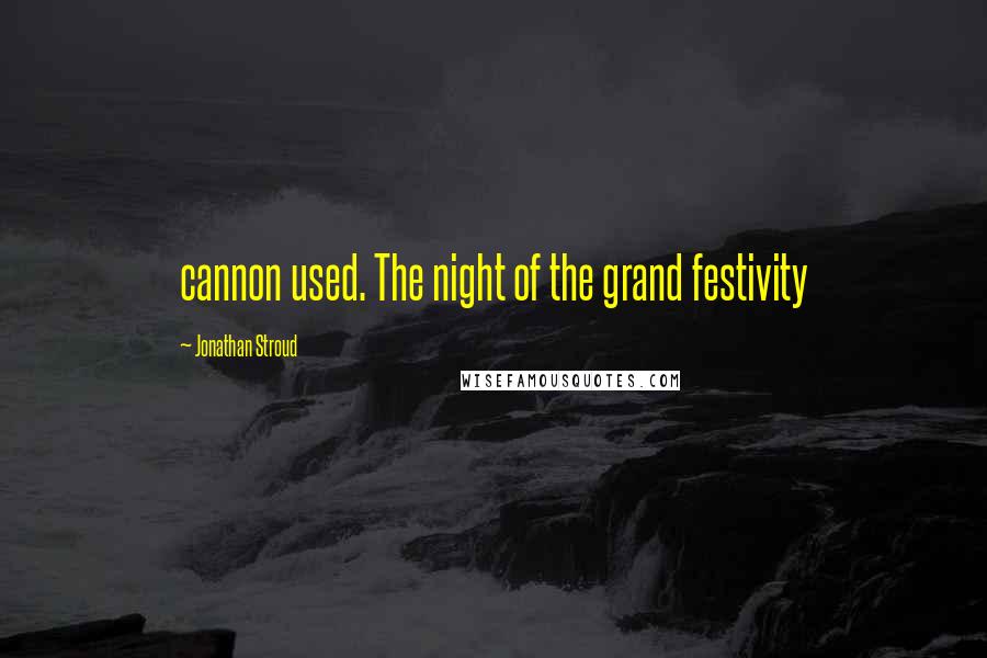 Jonathan Stroud Quotes: cannon used. The night of the grand festivity