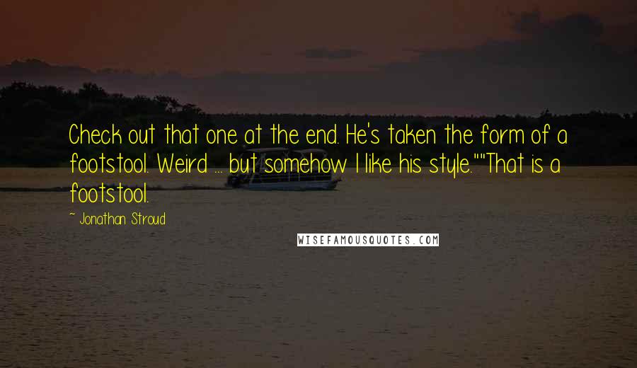 Jonathan Stroud Quotes: Check out that one at the end. He's taken the form of a footstool. Weird ... but somehow I like his style.""That is a footstool.