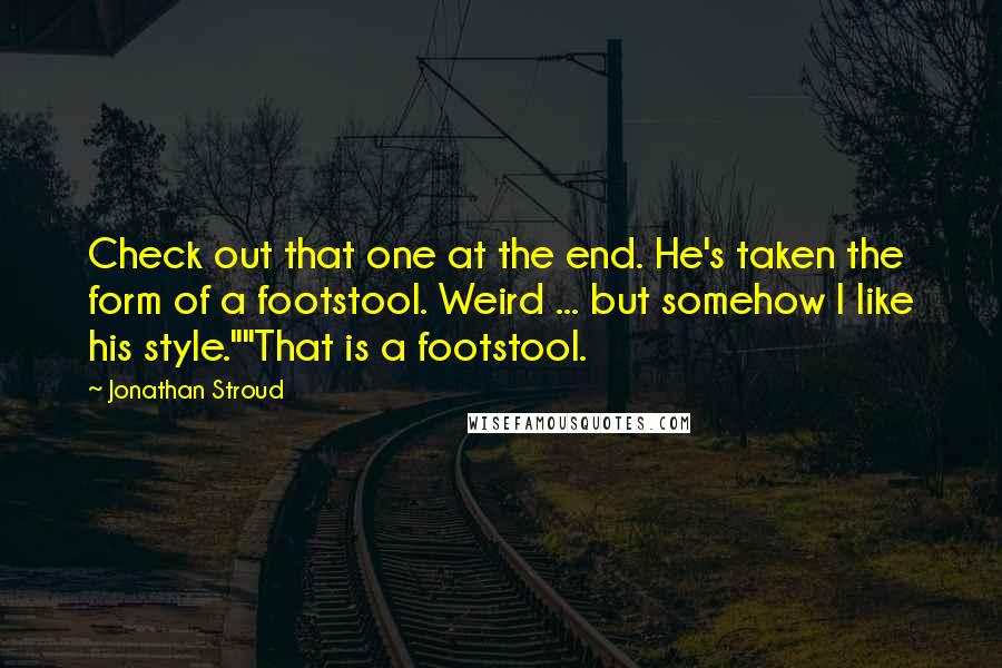 Jonathan Stroud Quotes: Check out that one at the end. He's taken the form of a footstool. Weird ... but somehow I like his style.""That is a footstool.