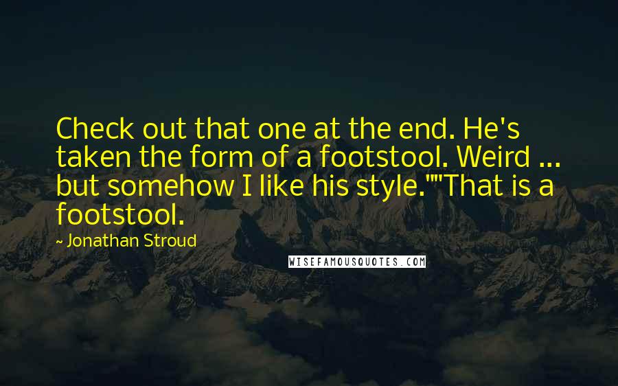 Jonathan Stroud Quotes: Check out that one at the end. He's taken the form of a footstool. Weird ... but somehow I like his style.""That is a footstool.