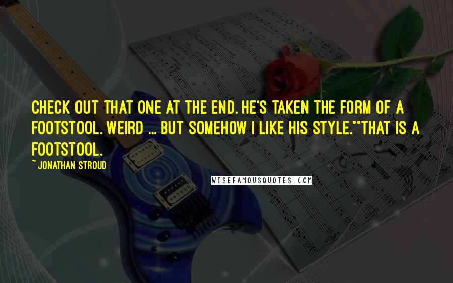 Jonathan Stroud Quotes: Check out that one at the end. He's taken the form of a footstool. Weird ... but somehow I like his style.""That is a footstool.