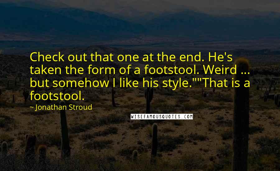 Jonathan Stroud Quotes: Check out that one at the end. He's taken the form of a footstool. Weird ... but somehow I like his style.""That is a footstool.
