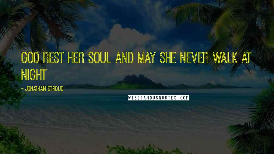 Jonathan Stroud Quotes: God rest her soul and may she never walk at night