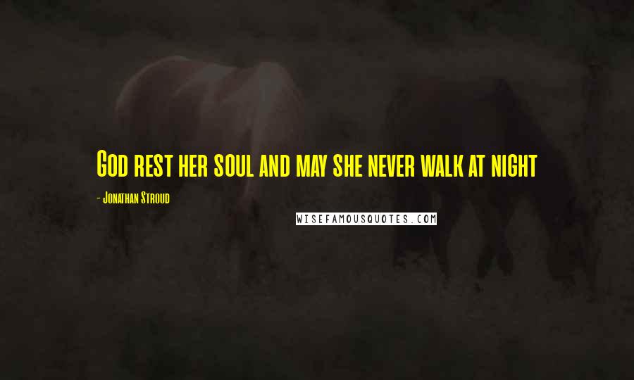 Jonathan Stroud Quotes: God rest her soul and may she never walk at night