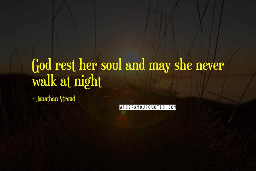 Jonathan Stroud Quotes: God rest her soul and may she never walk at night