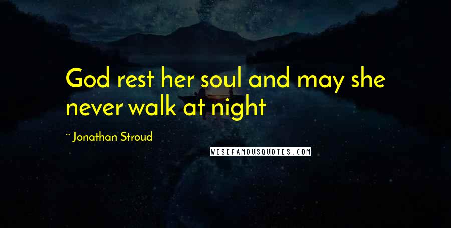 Jonathan Stroud Quotes: God rest her soul and may she never walk at night