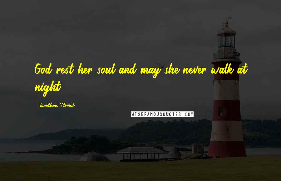 Jonathan Stroud Quotes: God rest her soul and may she never walk at night