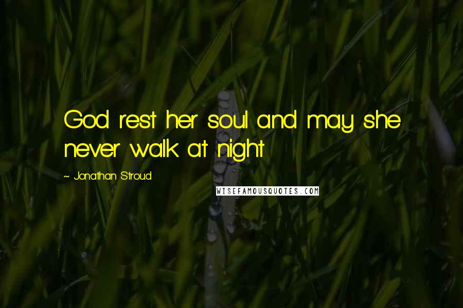 Jonathan Stroud Quotes: God rest her soul and may she never walk at night