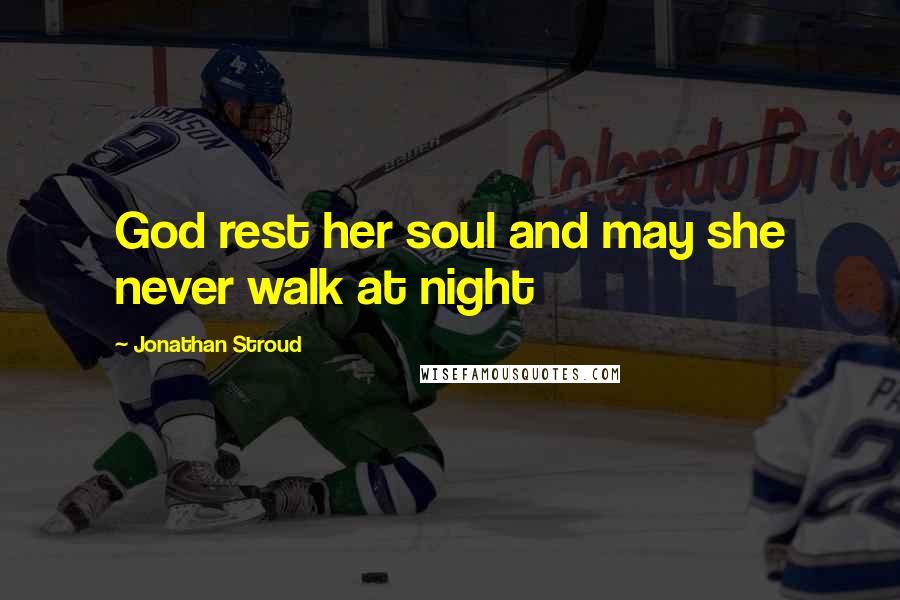 Jonathan Stroud Quotes: God rest her soul and may she never walk at night