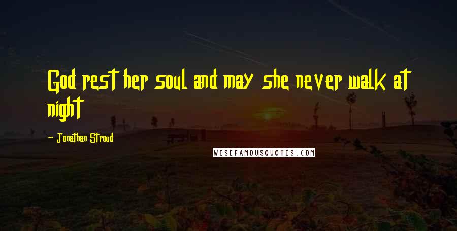 Jonathan Stroud Quotes: God rest her soul and may she never walk at night