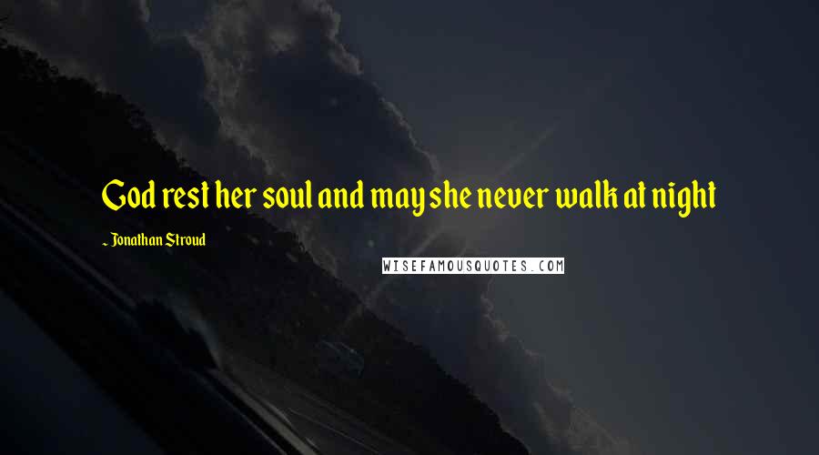 Jonathan Stroud Quotes: God rest her soul and may she never walk at night