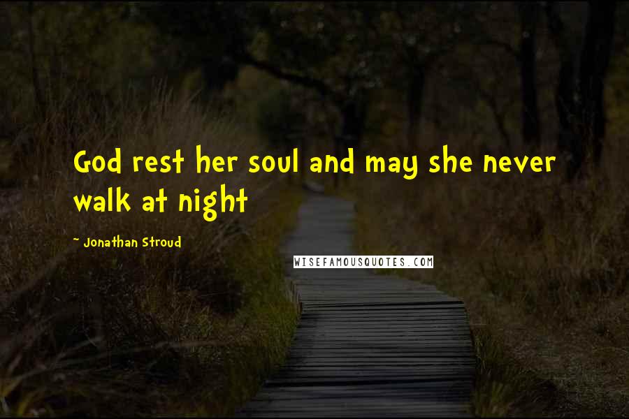 Jonathan Stroud Quotes: God rest her soul and may she never walk at night