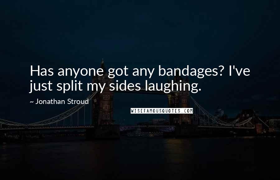 Jonathan Stroud Quotes: Has anyone got any bandages? I've just split my sides laughing.