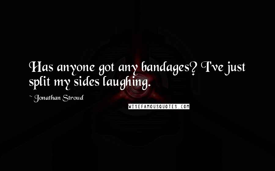 Jonathan Stroud Quotes: Has anyone got any bandages? I've just split my sides laughing.