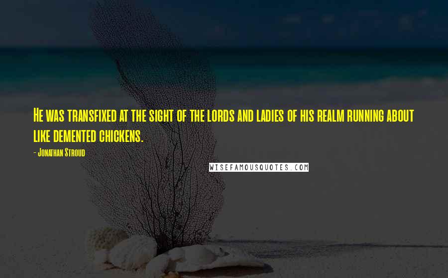 Jonathan Stroud Quotes: He was transfixed at the sight of the lords and ladies of his realm running about like demented chickens.