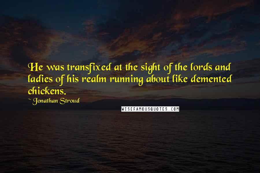 Jonathan Stroud Quotes: He was transfixed at the sight of the lords and ladies of his realm running about like demented chickens.