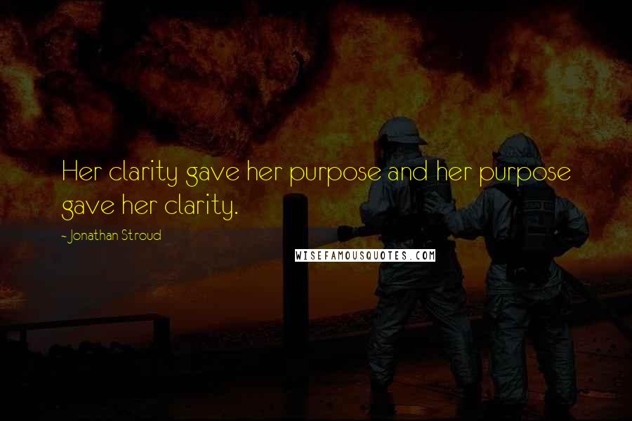 Jonathan Stroud Quotes: Her clarity gave her purpose and her purpose gave her clarity.