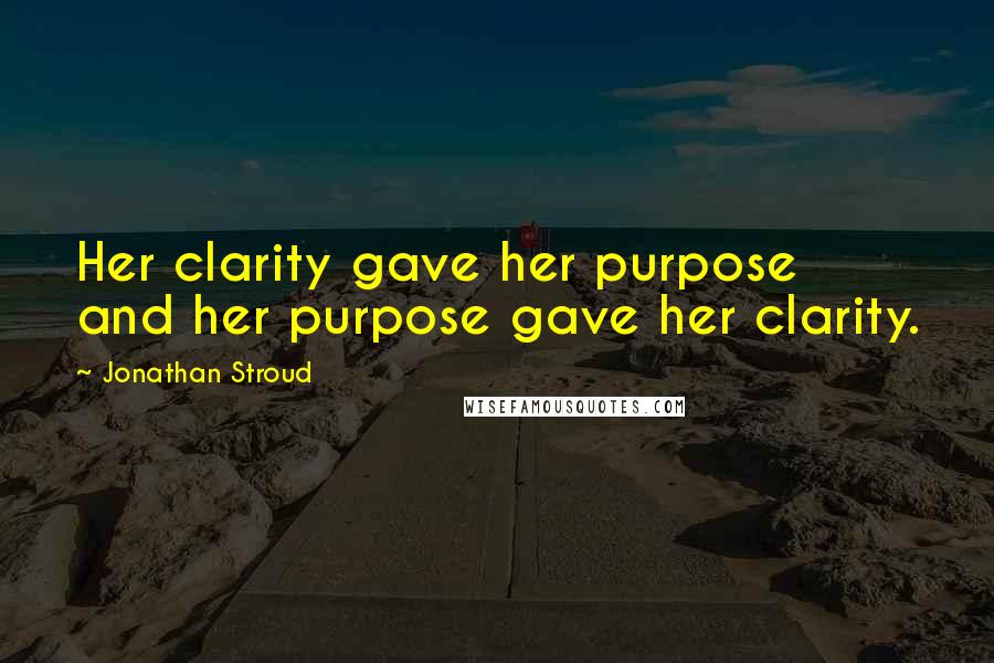 Jonathan Stroud Quotes: Her clarity gave her purpose and her purpose gave her clarity.