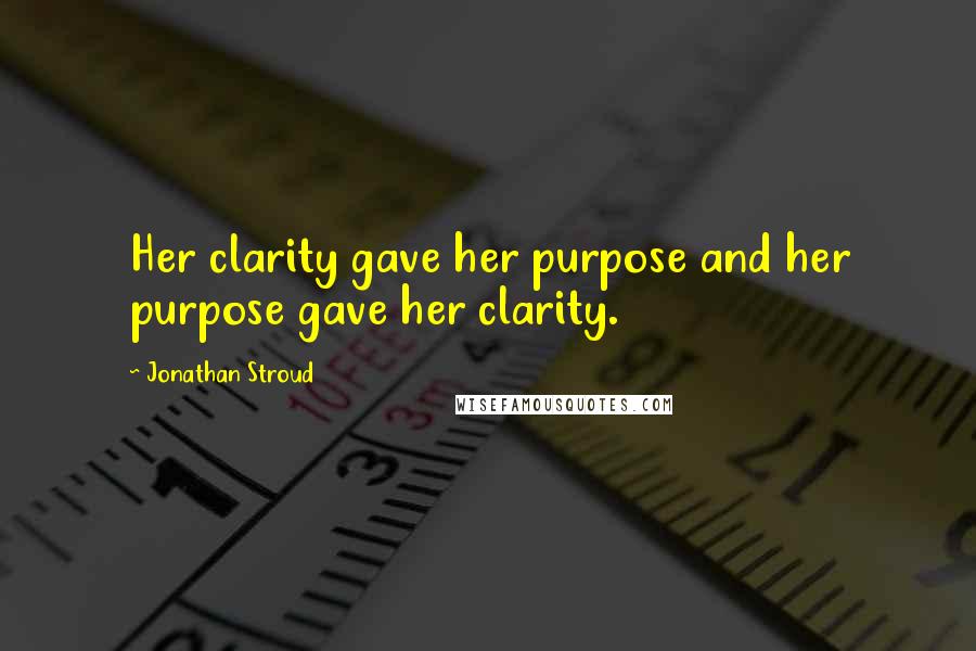 Jonathan Stroud Quotes: Her clarity gave her purpose and her purpose gave her clarity.