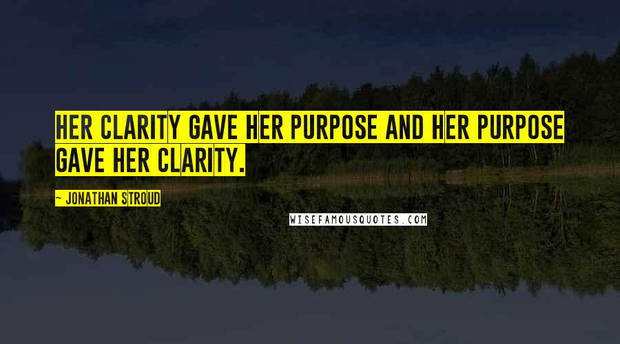 Jonathan Stroud Quotes: Her clarity gave her purpose and her purpose gave her clarity.