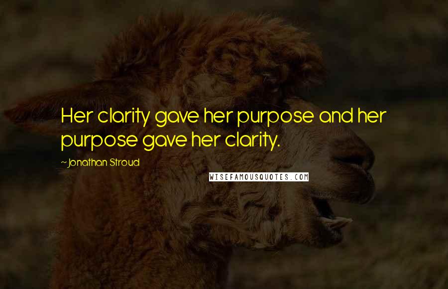 Jonathan Stroud Quotes: Her clarity gave her purpose and her purpose gave her clarity.