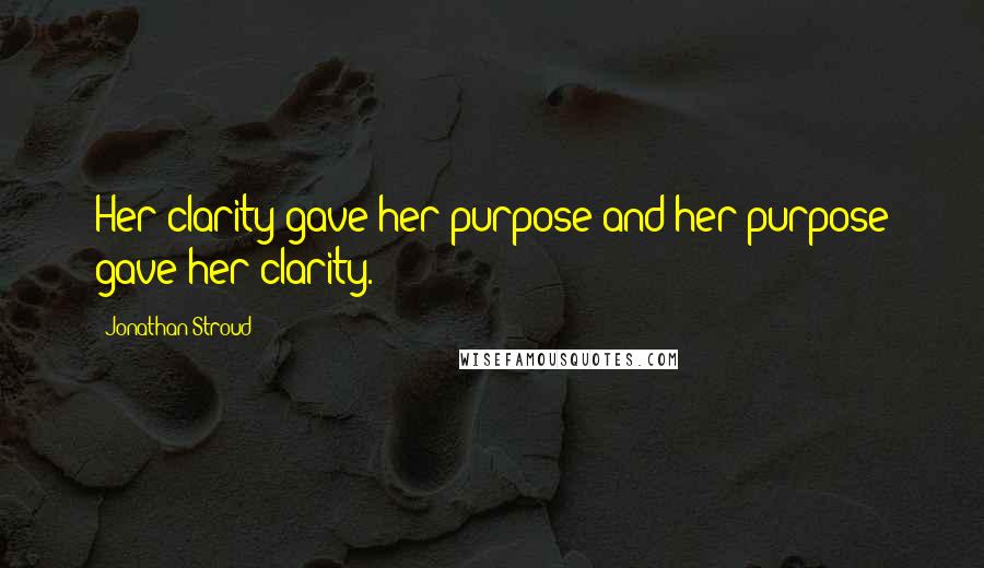 Jonathan Stroud Quotes: Her clarity gave her purpose and her purpose gave her clarity.