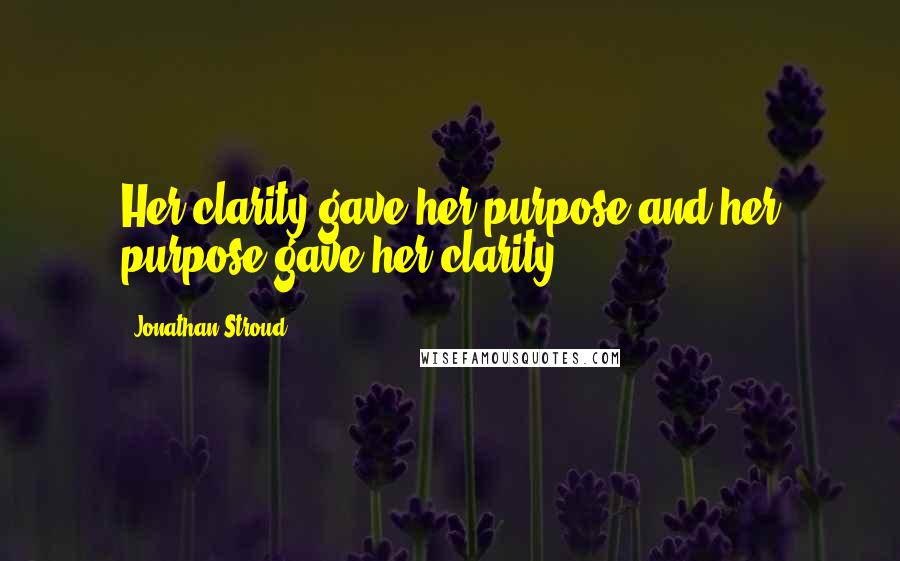 Jonathan Stroud Quotes: Her clarity gave her purpose and her purpose gave her clarity.