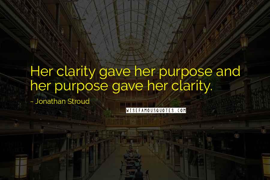 Jonathan Stroud Quotes: Her clarity gave her purpose and her purpose gave her clarity.